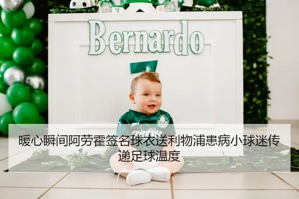暖心瞬间阿劳霍签名球衣送利物浦患病小球迷传递足球温度 - leyu.comapp